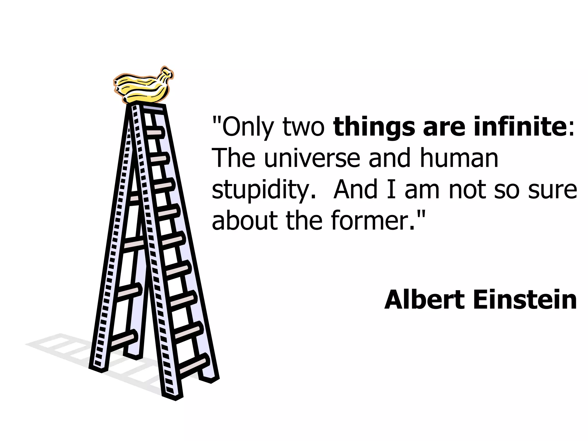 "Only two  things are infinite : The universe and human stupidity.  And I am not so sure about the former." Albert Einstein 