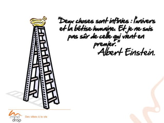 “Deux choses sont infinies : l’univers
 et la bêtise humaine. Et je ne suis
    pas sûr de celle qui vient en
              premier.”
               Albert Einstein.
 