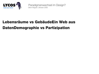 Paradigmenwechsel im Design? Oliver Wagner, Oktober 2008 Lebensräume vs GebäudeEin Web aus DatenDemographie vs Partizipation 