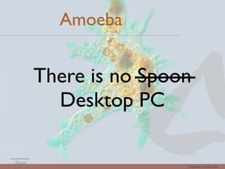 Amoeba


There is no Spoon
  Desktop PC

                Mayﬂower GmbH 2009
 