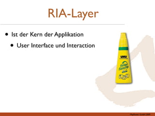 RIA-Layer
• Ist der Kern der Applikation
 • User Interface und Interaction




                                    Mayﬂower GmbH 2009
 