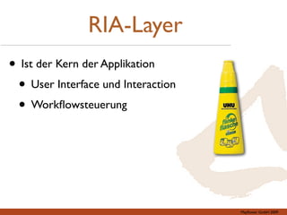 RIA-Layer
• Ist der Kern der Applikation
 • User Interface und Interaction
 • Workﬂowsteuerung




                                    Mayﬂower GmbH 2009
 
