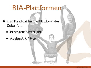 RIA-Plattformen
• Der Kandidat für die Plattform der
  Zukunft ...
 • Microsoft: SilverLight
 • Adobe: AIR / Flex



                                       Mayﬂower GmbH 2009
 