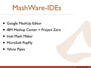 MashWare-IDEs

• Google MashUp Editor
• IBM Mashup Center + Project Zero
• Intel Mash Maker
• MicroSoft PopFly
• Yahoo Pipes

                                     Mayﬂower GmbH 2009
 
