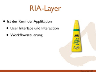 RIA-Layer
• Ist der Kern der Applikation
 • User Interface und Interaction
 • Workﬂowsteuerung




                       ...