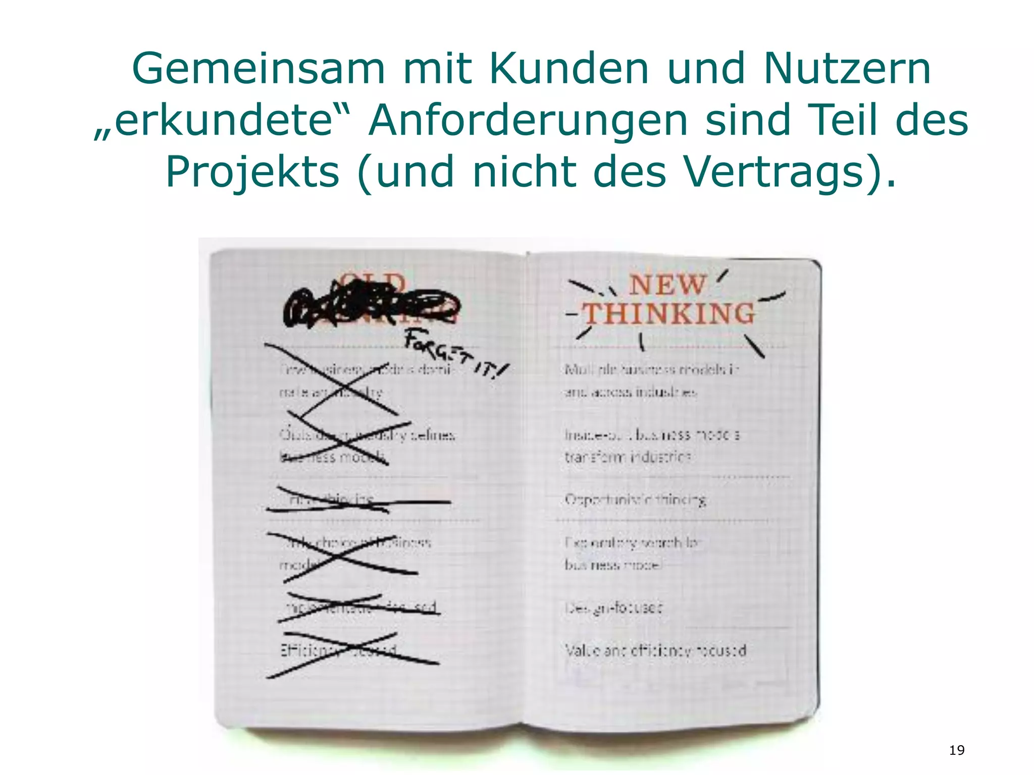 Gemeinsam mit Kunden und Nutzern
„erkundete“ Anforderungen sind Teil des
   Projekts (und nicht des Vertrags).




                                      19
 