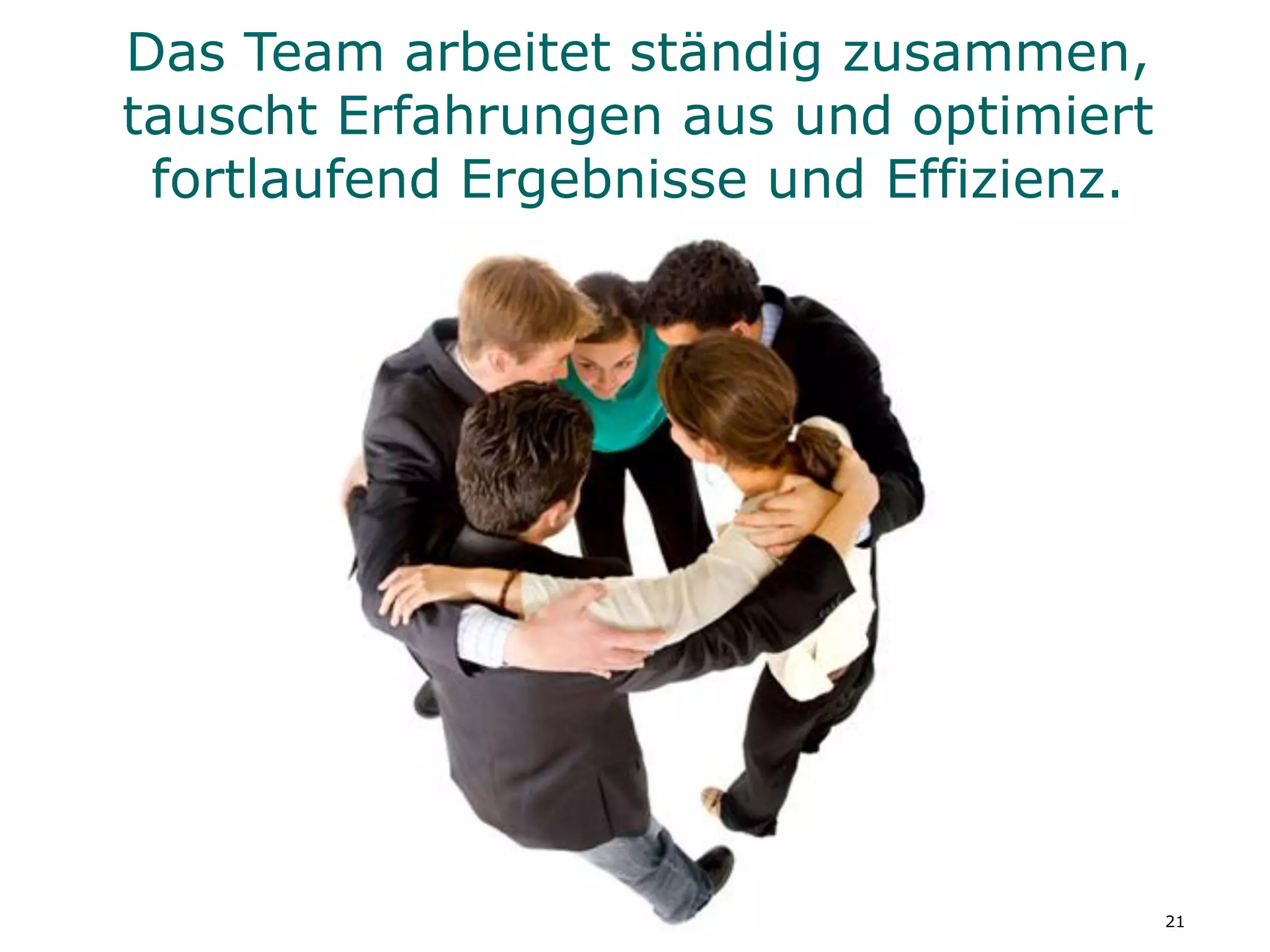 Das Team arbeitet ständig zusammen,
tauscht Erfahrungen aus und optimiert
 fortlaufend Ergebnisse und Effizienz.




                                         21
 