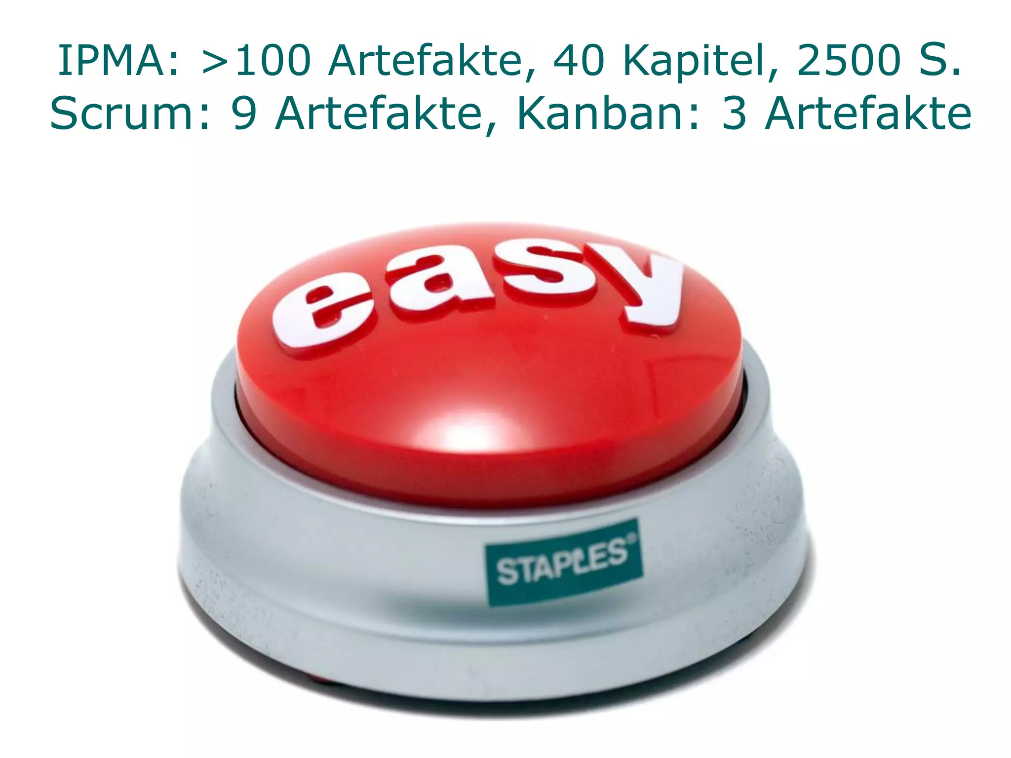 IPMA: >100 Artefakte, 40 Kapitel, 2500 S.
Scrum: 9 Artefakte, Kanban: 3 Artefakte
 