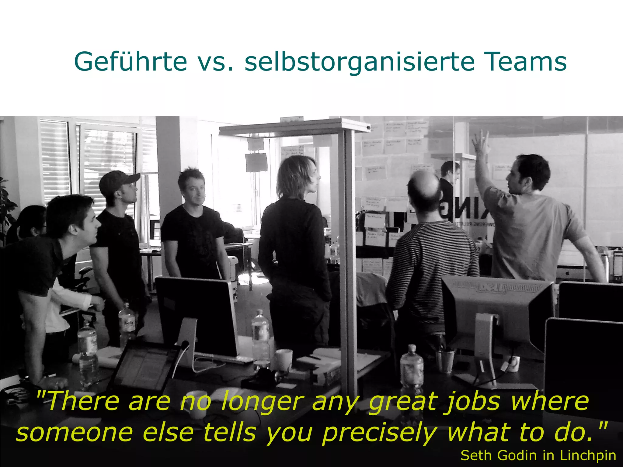 Geführte vs. selbstorganisierte Teams




 "There are no longer any great jobs where
someone else tells you precisely what to do."
                                 Seth Godin in Linchpin
 