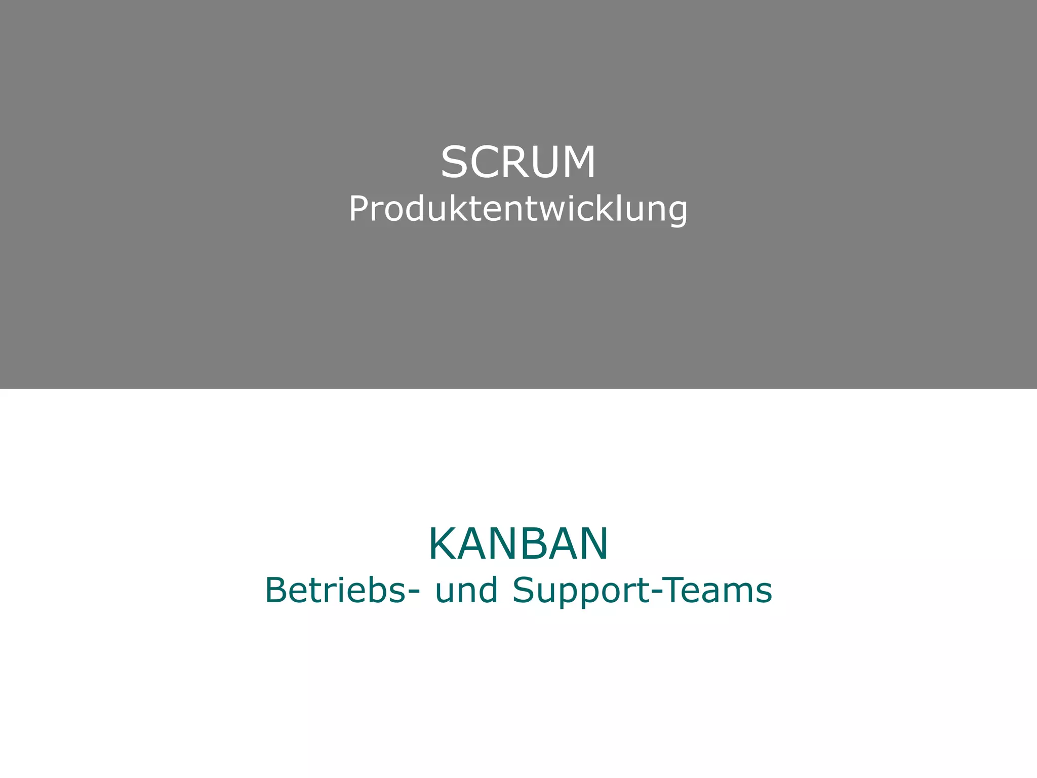 SCRUM
    Produktentwicklung




        KANBAN
Betriebs- und Support-Teams
 