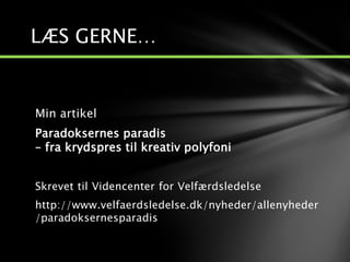 LÆS GERNE…
Min artikel
Paradoksernes paradis
– fra krydspres til kreativ polyfoni
Skrevet til Videncenter for Velfærdsledelse
http://www.velfaerdsledelse.dk/nyheder/allenyheder
/paradoksernesparadis
 