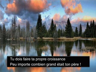 Tu dois faire ta propre croissancePeu importe combien grand était ton père !