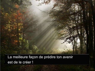 La meilleure façon de prédire ton avenirest de le créer !