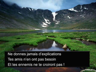Ne donnes jamais d’explicationsTes amis n’en ont pas besoinEt tes ennemis ne te croiront pas !