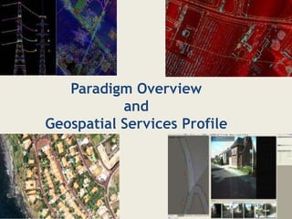 Paradigm Overview
           and
Geospatial Services Profile
 