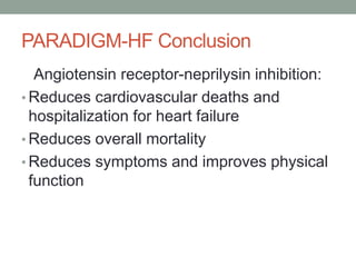 PARADIGM-HF Conclusion
Angiotensin receptor-neprilysin inhibition:
• Reduces cardiovascular deaths and
hospitalization for heart failure
• Reduces overall mortality
• Reduces symptoms and improves physical
function
 