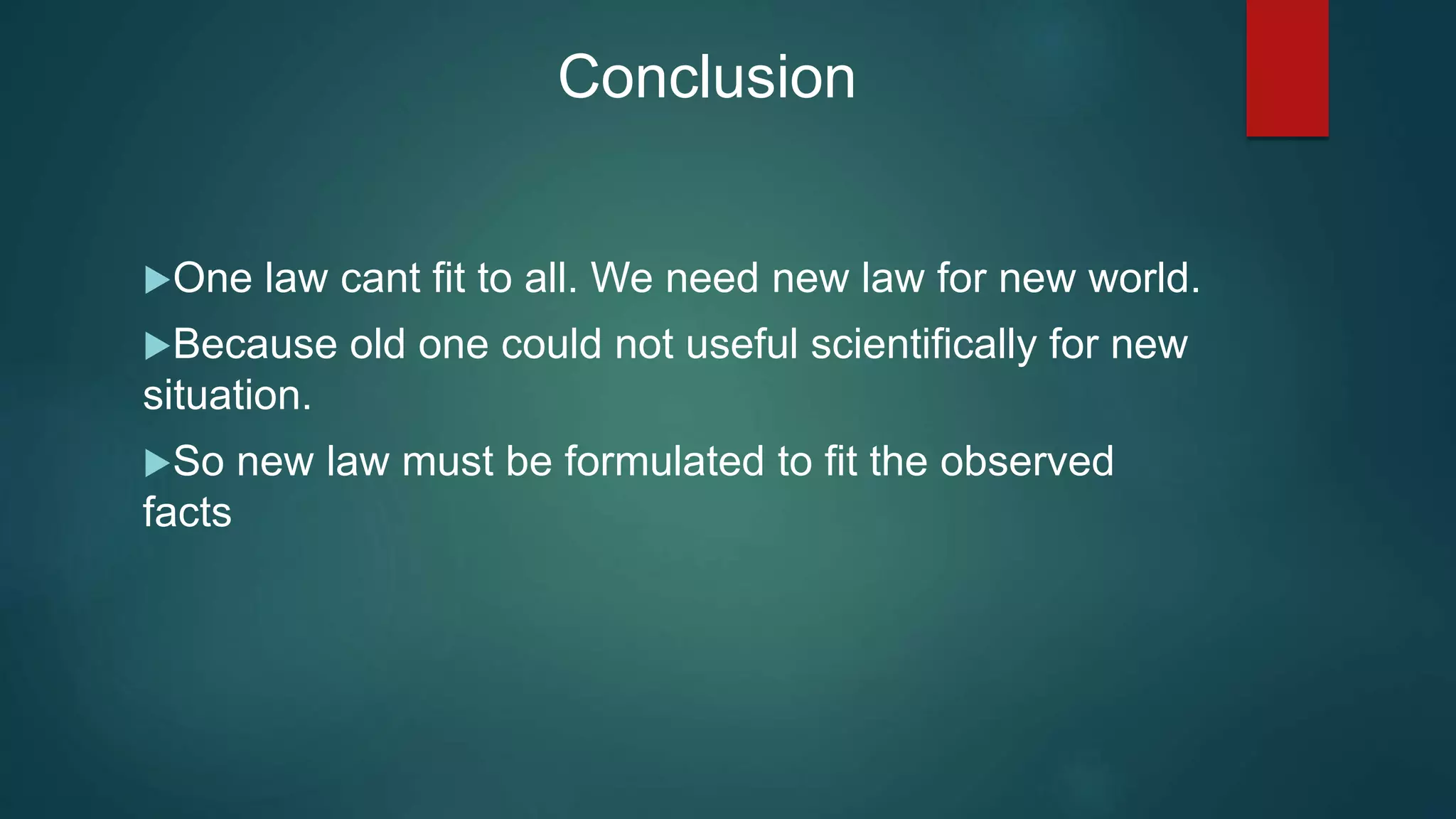 One law cant fit to all. We need new law for new world.
Because old one could not useful scientifically for new
situation.
So new law must be formulated to fit the observed
facts
Conclusion
 