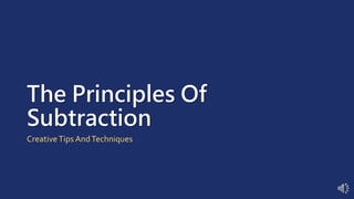 The Principles Of
Subtraction
CreativeTips AndTechniques
 