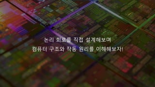 논리 회로를 직접 설계해보며
컴퓨터 구조와 작동 원리를 이해해보자!
 