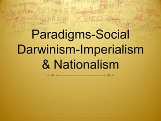 Paradigms-Social
Darwinism-Imperialism
   & Nationalism
 