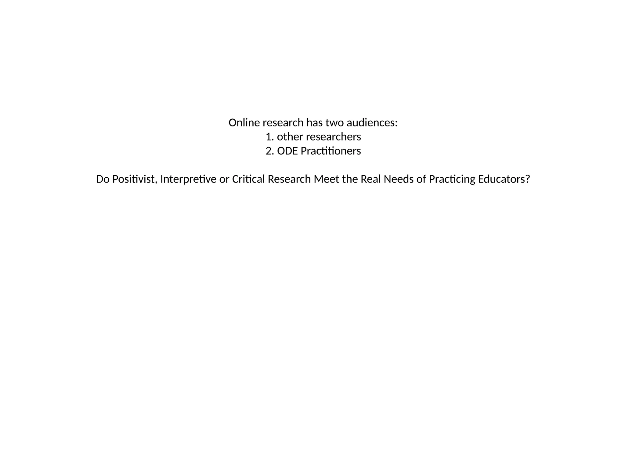 Online research has two audiences:
1. other researchers
2. ODE Practitioners
Do Positivist, Interpretive or Critical Research Meet the Real Needs of Practicing Educators?
 