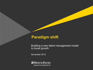 Paradigm shift

Building a new talent management model
to boost growth

November 2012
 