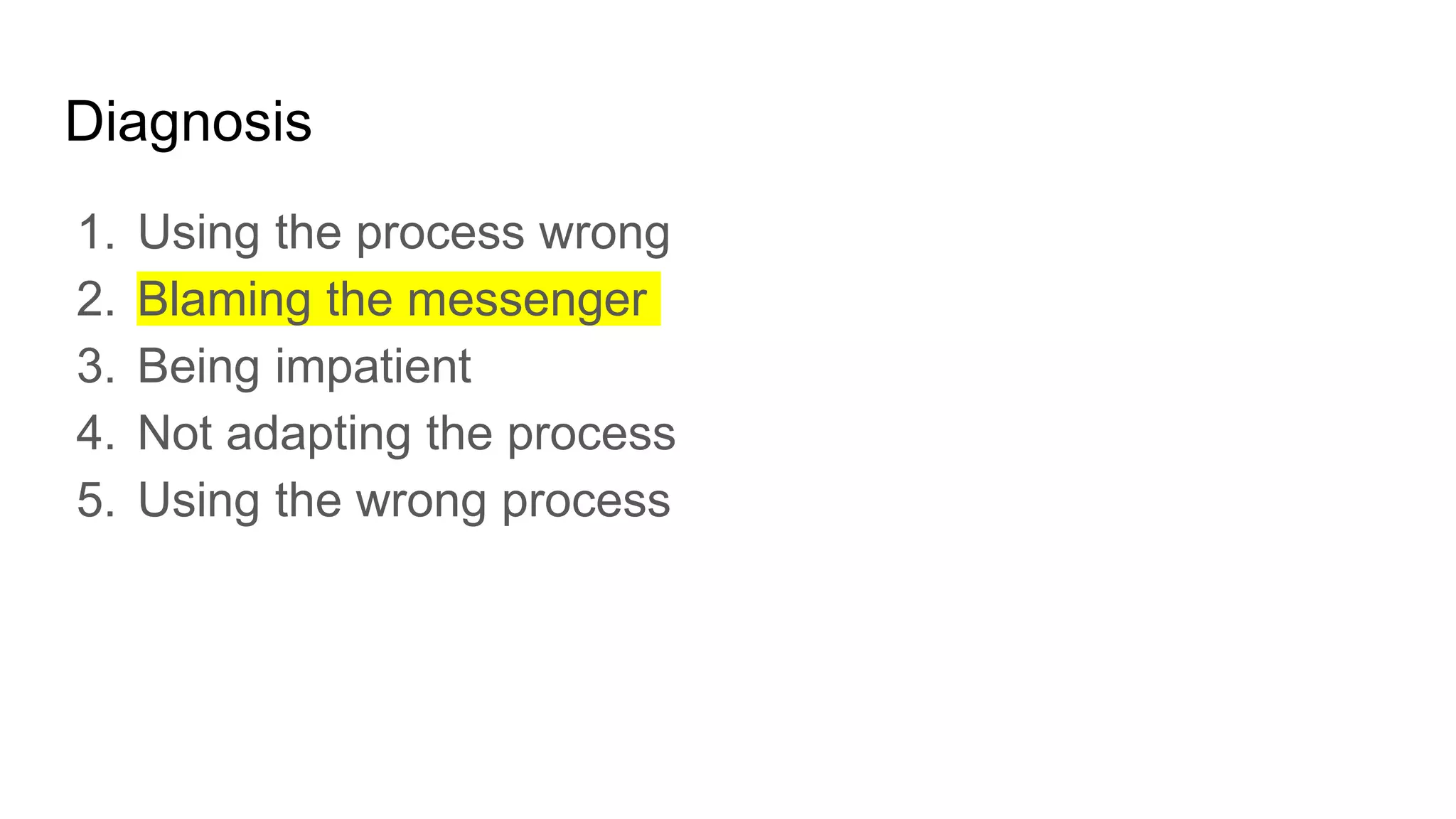 Diagnosis
1. Using the process wrong
2. Blaming the messenger
3. Being impatient
4. Not adapting the process
5. Using the wrong process
 