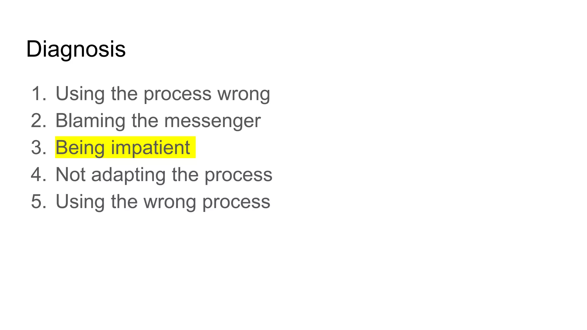 Diagnosis
1. Using the process wrong
2. Blaming the messenger
3. Being impatient
4. Not adapting the process
5. Using the wrong process
 