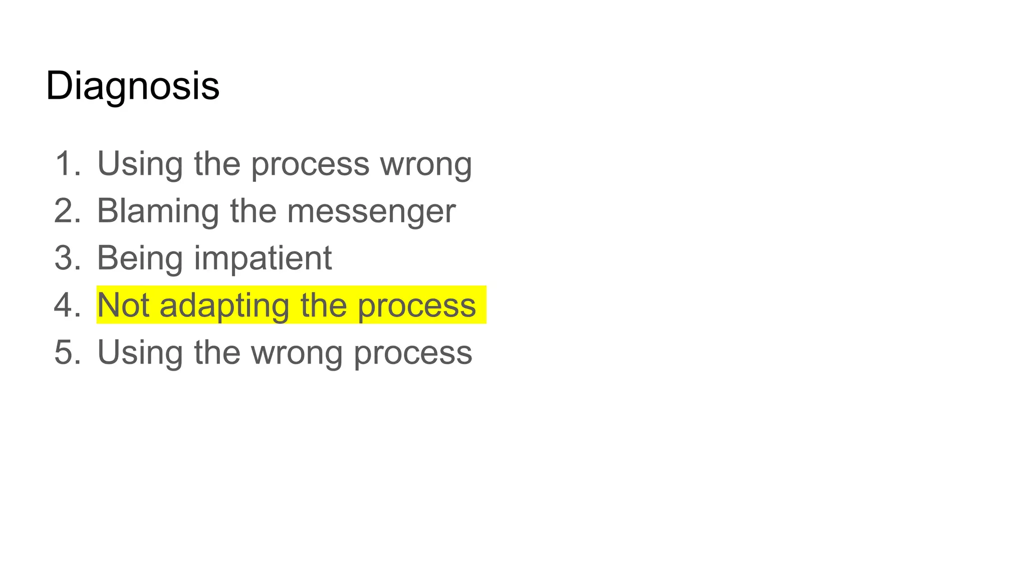 Diagnosis
1. Using the process wrong
2. Blaming the messenger
3. Being impatient
4. Not adapting the process
5. Using the wrong process
 