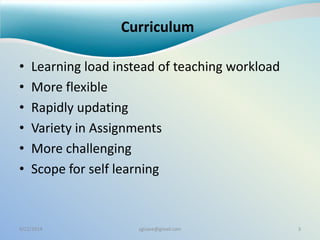 Curriculum
• Learning load instead of teaching workload
• More flexible
• Rapidly updating
• Variety in Assignments
• More challenging
• Scope for self learning
9/22/2014 sgisave@gmail.com 3