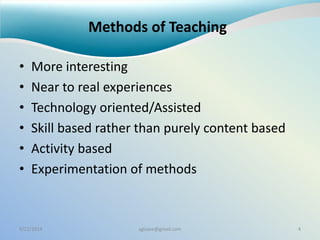 Methods of Teaching
• More interesting
• Near to real experiences
• Technology oriented/Assisted
• Skill based rather than purely content based
• Activity based
• Experimentation of methods
9/22/2014 sgisave@gmail.com 4