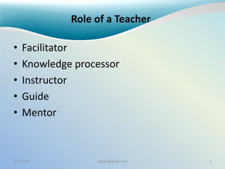 Role of a Teacher
• Facilitator
• Knowledge processor
• Instructor
• Guide
• Mentor
9/22/2014 sgisave@gmail.com 5