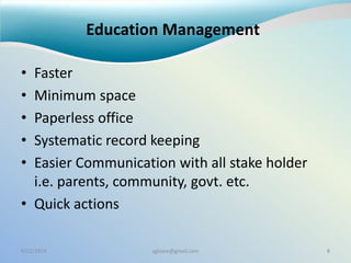 Education Management
• Faster
• Minimum space
• Paperless office
• Systematic record keeping
• Easier Communication with all stake holder
i.e. parents, community, govt. etc.
• Quick actions
9/22/2014 sgisave@gmail.com 8