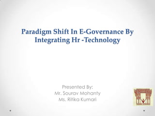 Paradigm Shift In E-Governance By
    Integrating Hr -Technology




            Presented By:
         Mr. Sourav Mohanty
          Ms. Ritika Kumari
 