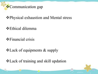 Communication gap
Physical exhaustion and Mental stress
Ethical dilemma
Financial crisis
Lack of equipments & supply
Lack of training and skill updation
 