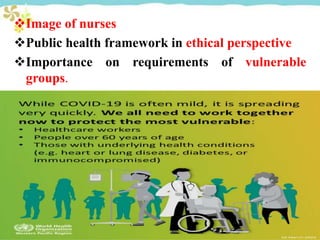 Image of nurses
Public health framework in ethical perspective
Importance on requirements of vulnerable
groups.
 