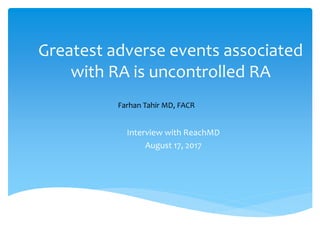 Greatest adverse events associated
with RA is uncontrolled RA
Farhan Tahir MD, FACR
Interview with ReachMD
August 17, 2017
 