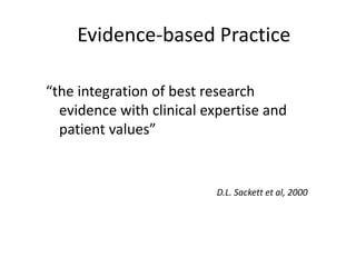Evidence-based Practice
“the integration of best research
evidence with clinical expertise and
patient values”
D.L. Sackett et al, 2000
 