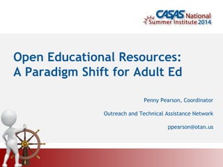 Open Educational Resources:
A Paradigm Shift for Adult Ed
Penny Pearson, Coordinator
Outreach and Technical Assistance Network
ppearson@otan.us
 