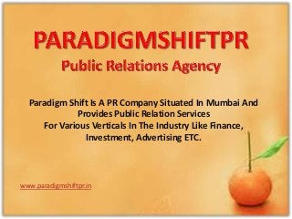 Paradigm Shift Is A PR Company Situated In Mumbai And
Provides Public Relation Services
For Various Verticals In The Industry Like Finance,
Investment, Advertising ETC.
www.paradigmshiftpr.in
 