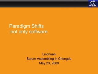 Paradigm Shifts :not only software Linchuan Scrum Assembling in Chengdu May 23, 2009 