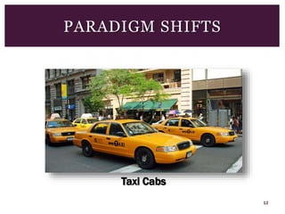12
PARADIGM SHIFTS
Taxi Cabs
 