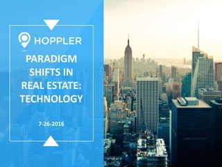 PARADIGM
SHIFTS IN
REAL ESTATE:
TECHNOLOGY
7-26-2016
 