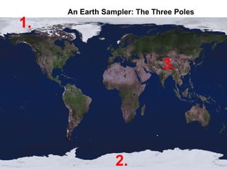 An Earth Sampler: The Three Poles
1.

                             3.




                 2.
 