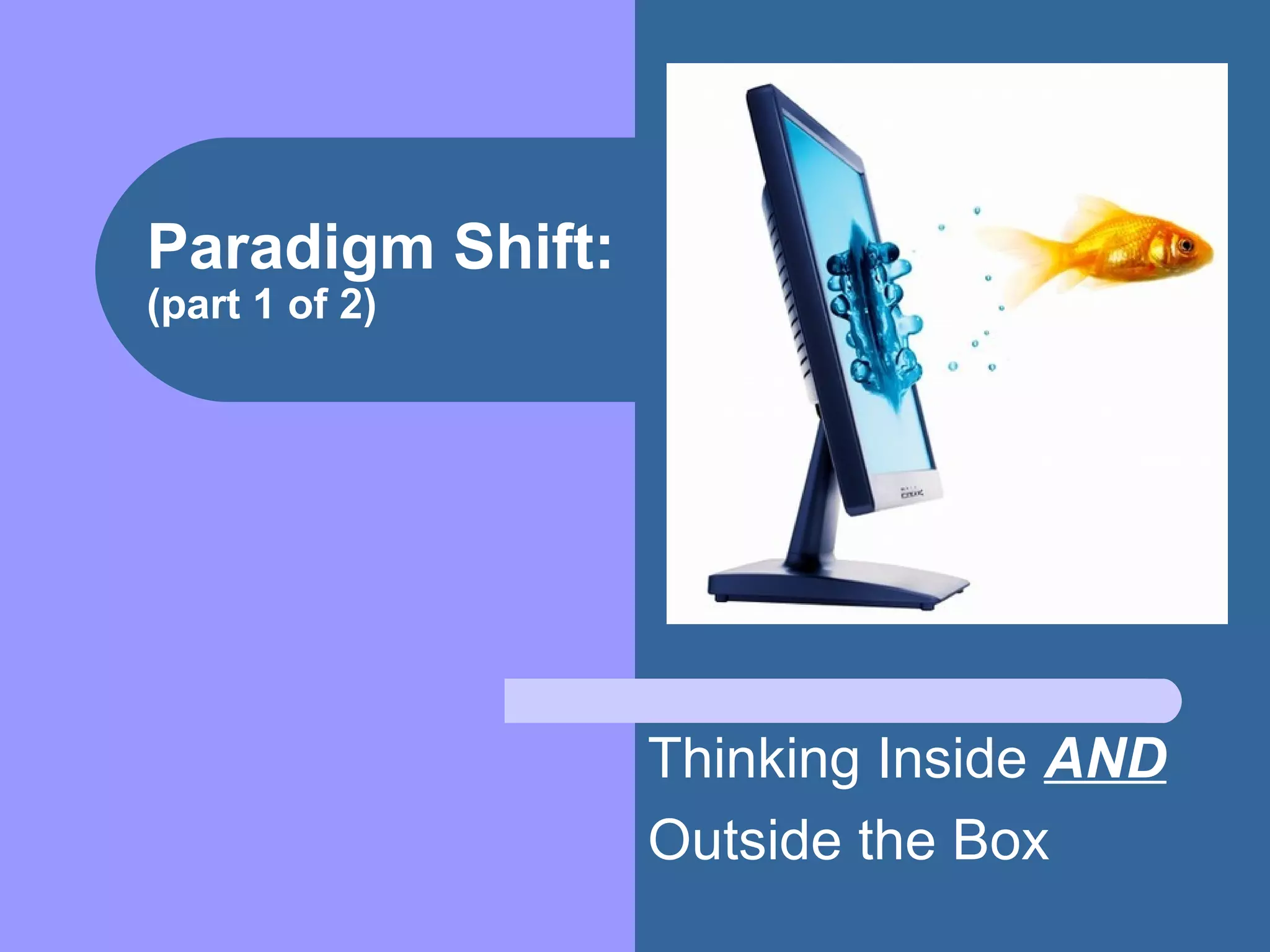 Paradigm Shift:
(part 1 of 2)
Thinking Inside AND
Outside the Box