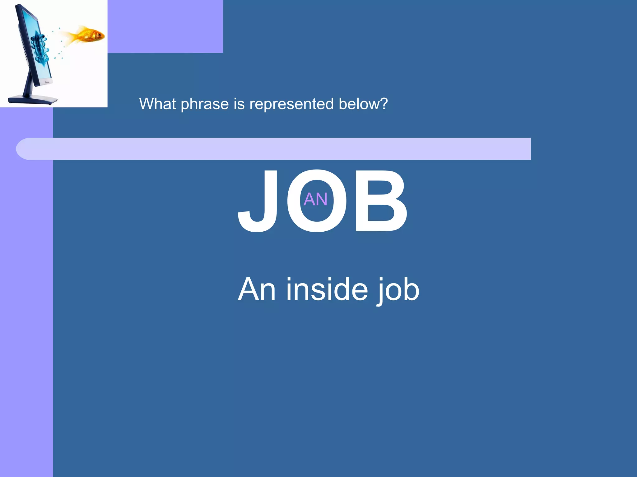 JOBAN
An inside job
What phrase is represented below?