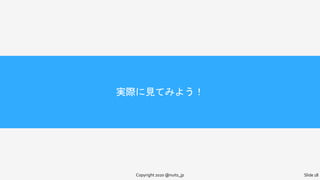 Copyright 2020 @nuits_jp Slide 18
実際に見てみよう！
 