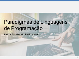 Paradigmas de Linguagens
de Programação
Prof. M.Sc. Marcelo Tomio Hama
1
 
