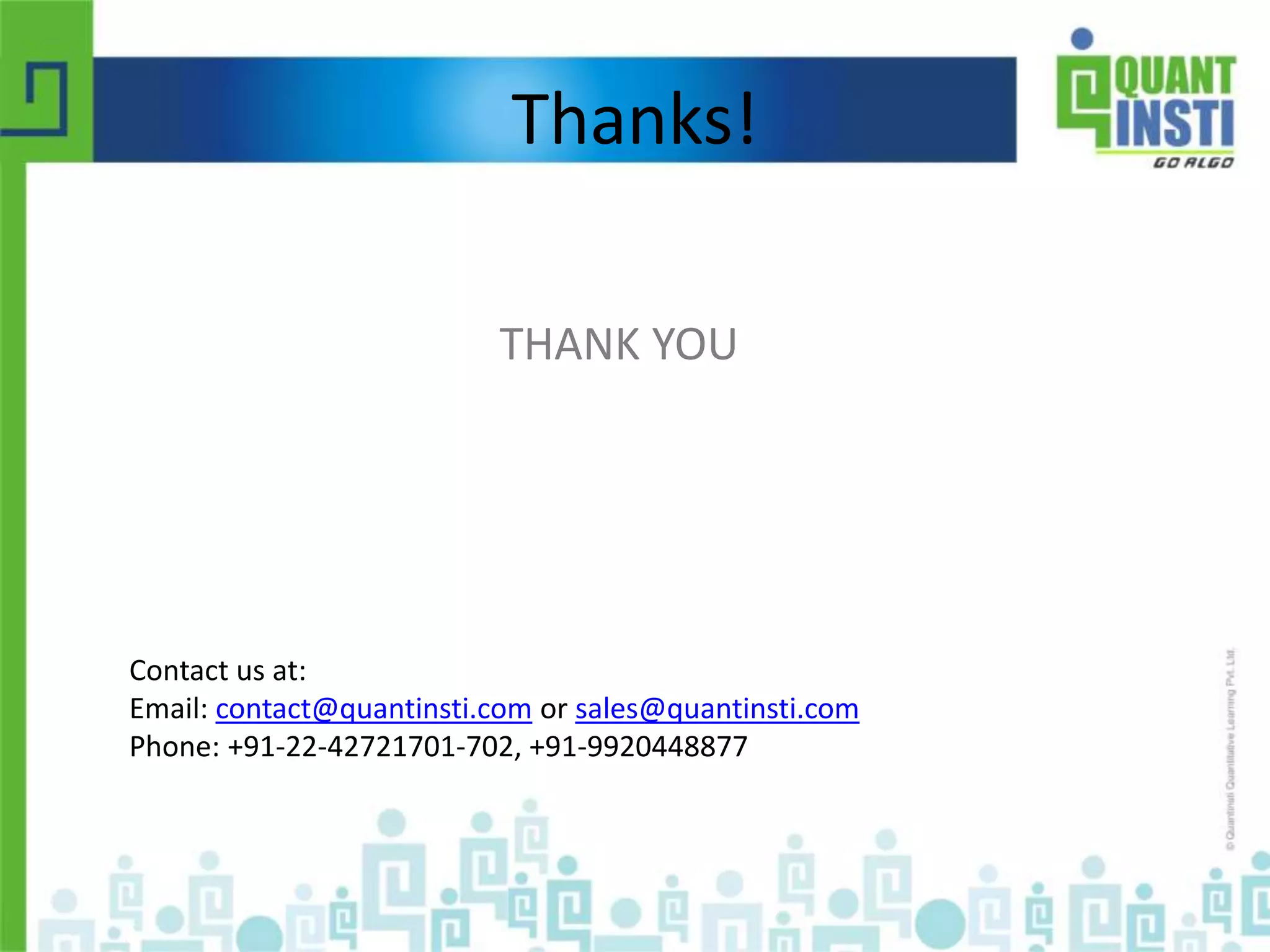 Thanks! 
THANK YOU 
Contact us at: 
Email: contact@quantinsti.com or sales@quantinsti.com 
Phone: +91-22-61691400, +91-9920448877 
© Copyright 2010-2014 QuantInsti Quantitative Learning Private Limited 
