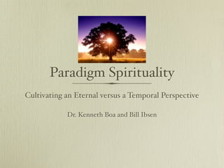Paradigm Spirituality
Cultivating an Eternal versus a Temporal Perspective

            Dr. Kenneth Boa and Bill Ibsen
 